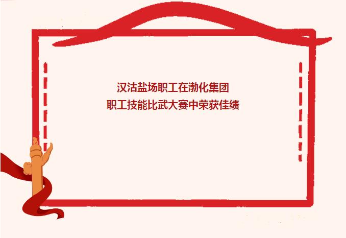 喜報|漢沽鹽場職工在渤化集團(tuán)職工技能比武大賽中榮獲佳績
